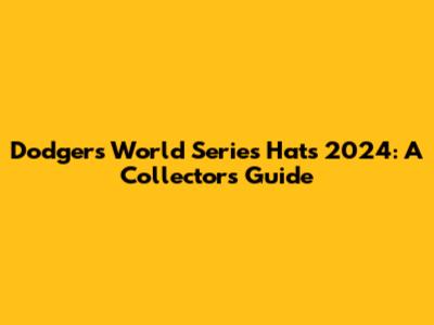 Dodgers World Series Hats 2024: A Collector's Guide