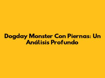 Dogday Monster Con Piernas: Un Análisis Profundo