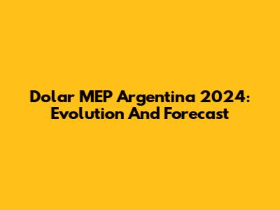 Dolar MEP Argentina 2024: Evolution And Forecast