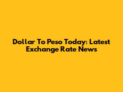 Dollar To Peso Today: Latest Exchange Rate News