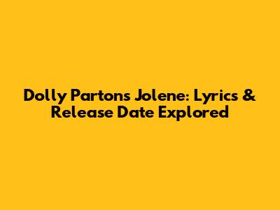 Dolly Parton's Jolene: Lyrics & Release Date Explored