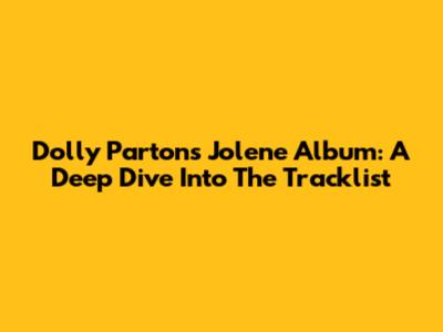 Dolly Parton's Jolene Album: A Deep Dive Into The Tracklist