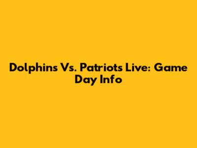 Dolphins Vs. Patriots Live: Game Day Info
