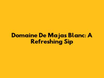 Domaine De Majas Blanc: A Refreshing Sip