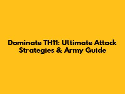 Dominate TH11: Ultimate Attack Strategies & Army Guide