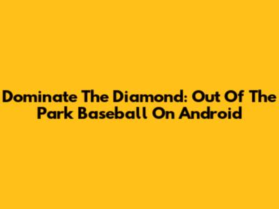 Dominate The Diamond: Out Of The Park Baseball On Android