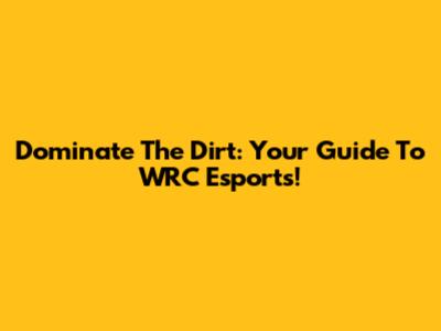 Dominate The Dirt: Your Guide To WRC Esports!