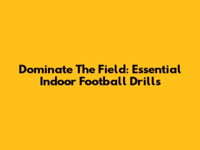 Dominate The Field: Essential Indoor Football Drills