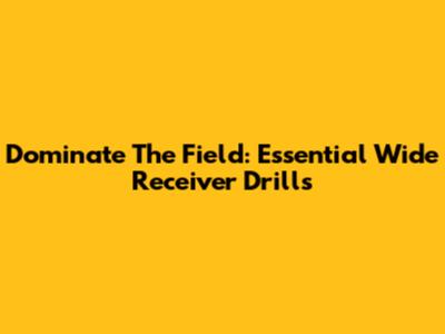 Dominate The Field: Essential Wide Receiver Drills