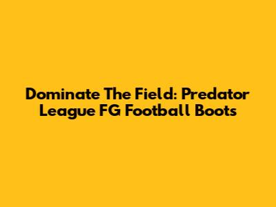 Dominate The Field: Predator League FG Football Boots