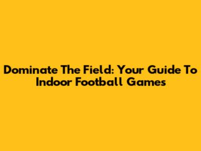 Dominate The Field: Your Guide To Indoor Football Games