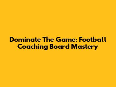 Dominate The Game: Football Coaching Board Mastery