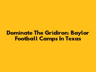 Dominate The Gridiron: Baylor Football Camps In Texas