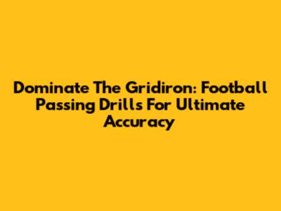Dominate The Gridiron: Football Passing Drills For Ultimate Accuracy