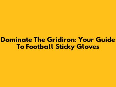 Dominate The Gridiron: Your Guide To Football Sticky Gloves
