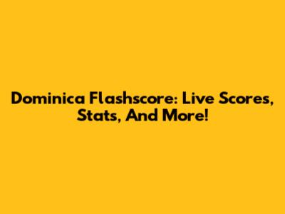 Dominica Flashscore: Live Scores, Stats, And More!