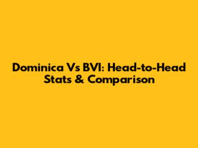 Dominica Vs BVI: Head-to-Head Stats & Comparison