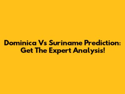 Dominica Vs Suriname Prediction: Get The Expert Analysis!
