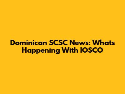Dominican SCSC News: What's Happening With IOSCO