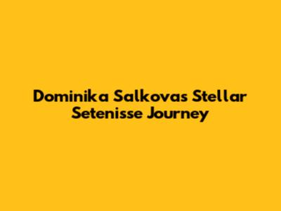 Dominika Salkova's Stellar Setenisse Journey