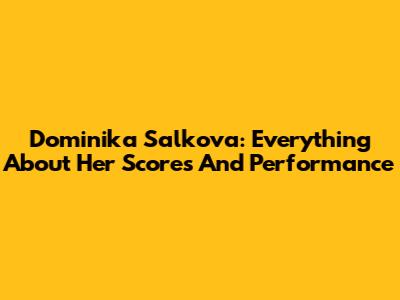 Dominika Salkova: Everything About Her Scores And Performance