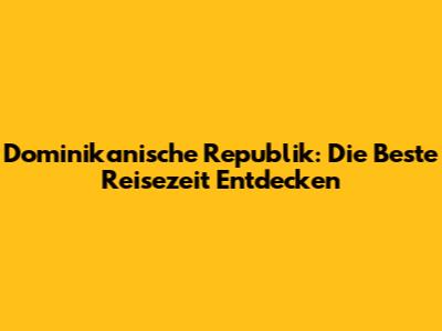Dominikanische Republik: Die Beste Reisezeit Entdecken