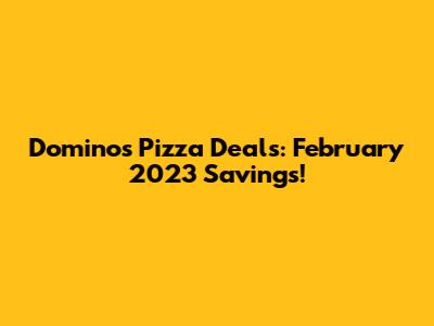 Domino's Pizza Deals: February 2023 Savings!