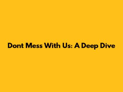 Don't Mess With Us: A Deep Dive