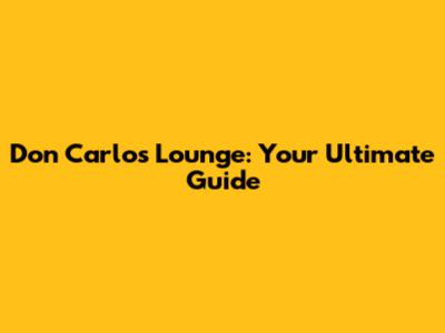 Don Carlos Lounge: Your Ultimate Guide