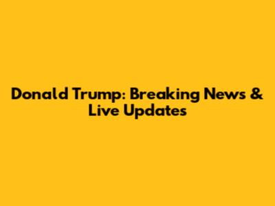Donald Trump: Breaking News & Live Updates