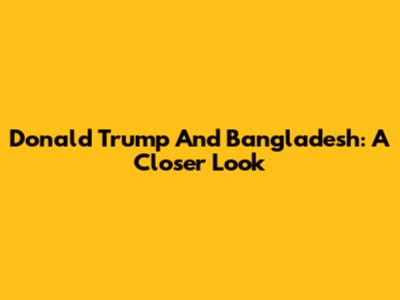 Donald Trump And Bangladesh: A Closer Look