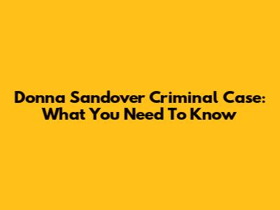 Donna Sandover Criminal Case: What You Need To Know