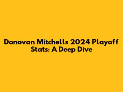 Donovan Mitchell's 2024 Playoff Stats: A Deep Dive