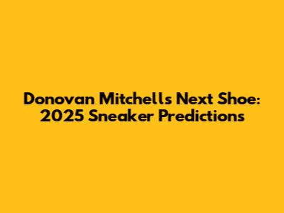 Donovan Mitchell's Next Shoe: 2025 Sneaker Predictions