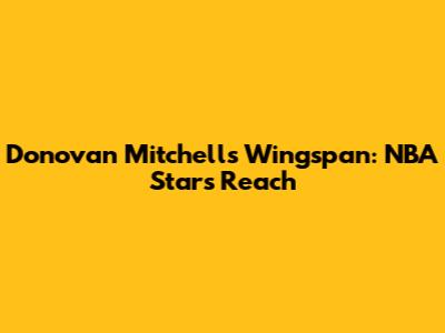 Donovan Mitchell's Wingspan: NBA Star's Reach