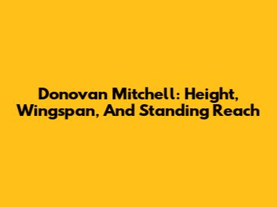 Donovan Mitchell: Height, Wingspan, And Standing Reach