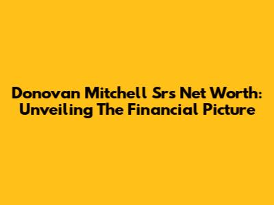 Donovan Mitchell Sr's Net Worth: Unveiling The Financial Picture