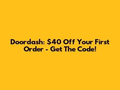 Doordash: $40 Off Your First Order - Get The Code!