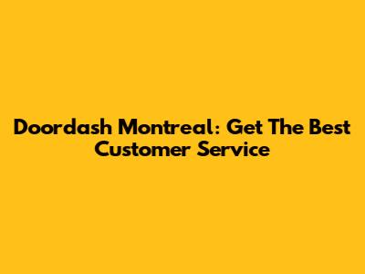 Doordash Montreal: Get The Best Customer Service