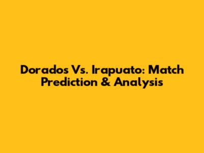 Dorados Vs. Irapuato: Match Prediction & Analysis