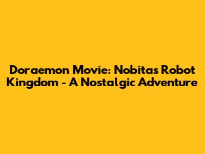 Doraemon Movie: Nobita's Robot Kingdom - A Nostalgic Adventure