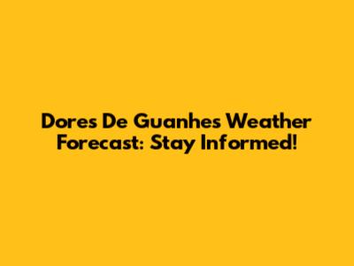 Dores De Guanhes Weather Forecast: Stay Informed!