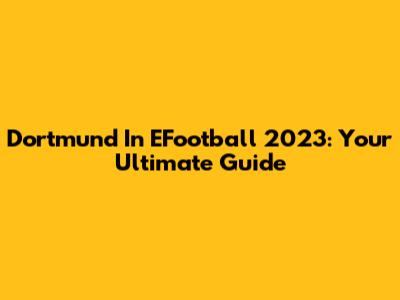 Dortmund In EFootball 2023: Your Ultimate Guide
