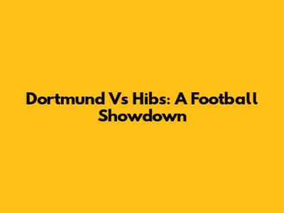 Dortmund Vs Hibs: A Football Showdown