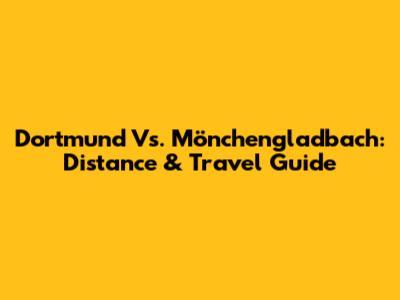 Dortmund Vs. Mönchengladbach: Distance & Travel Guide