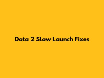 Dota 2 Slow Launch Fixes
