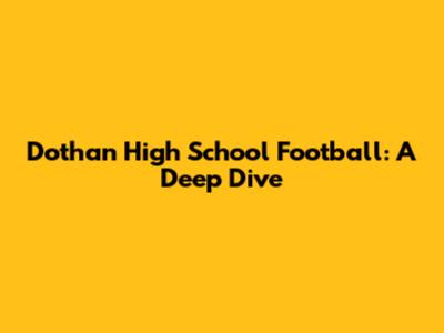 Dothan High School Football: A Deep Dive