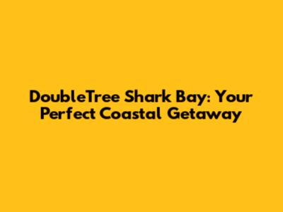 DoubleTree Shark Bay: Your Perfect Coastal Getaway