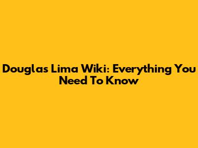 Douglas Lima Wiki: Everything You Need To Know