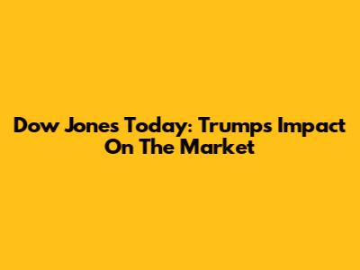 Dow Jones Today: Trump's Impact On The Market